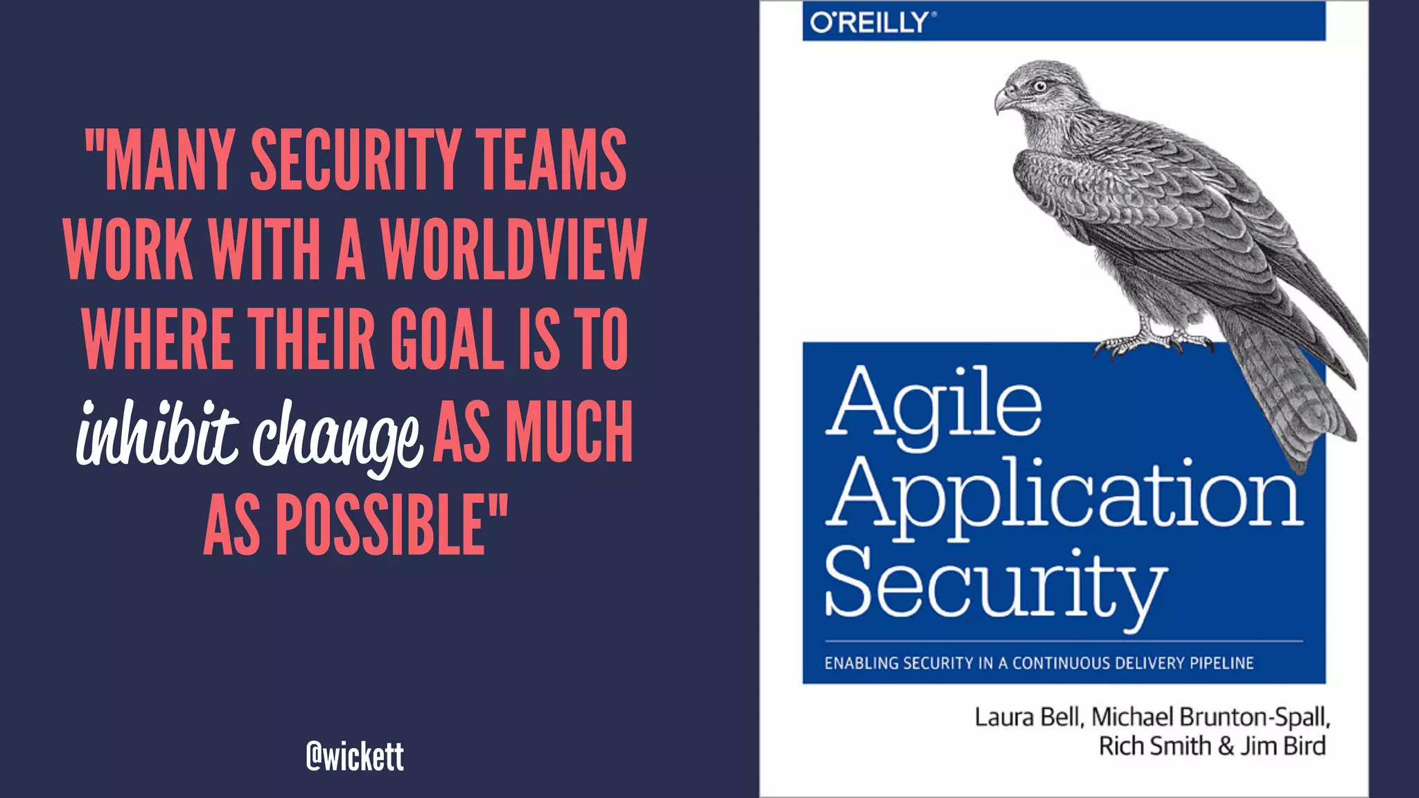 "MANY SECURITY TEAMS
WORK WITH A WORLDVIEW
WHERE THEIR GOAL IS TO
inhibit change AS MUCH
AS POSSIBLE"
@wickett
 
