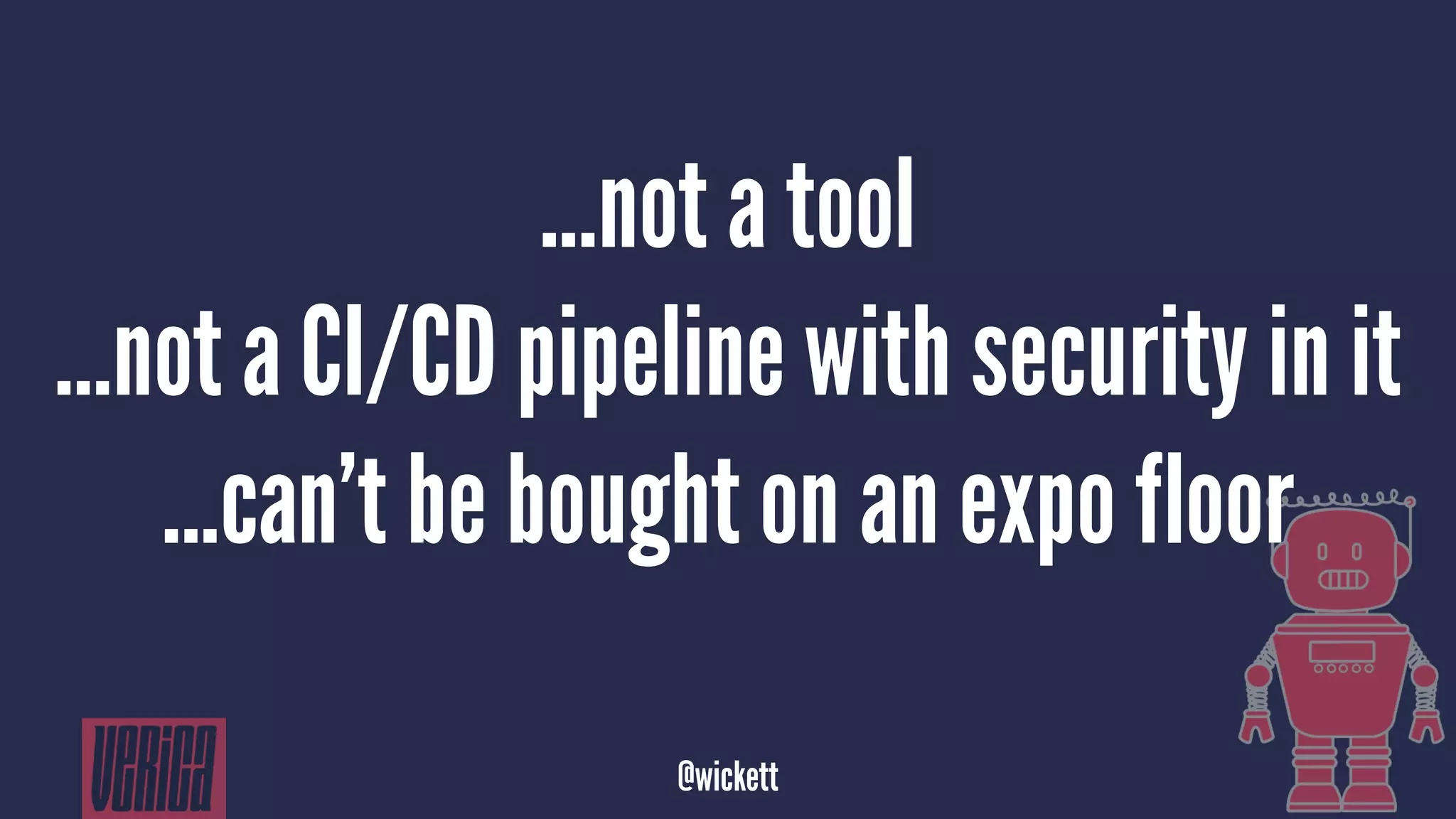 ...not a tool
…not a CI/CD pipeline with security in it
...can’t be bought on an expo floor
@wickett
 