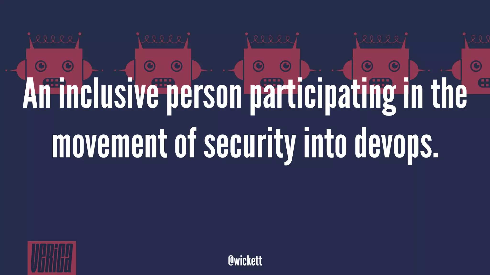 An inclusive person participating in the
movement of security into devops.
@wickett
 