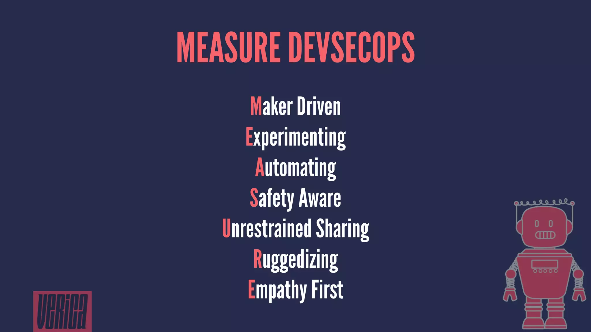 MEASURE DEVSECOPS
Maker Driven
Experimenting
Automating
Safety Aware
Unrestrained Sharing
Ruggedizing
Empathy First
 