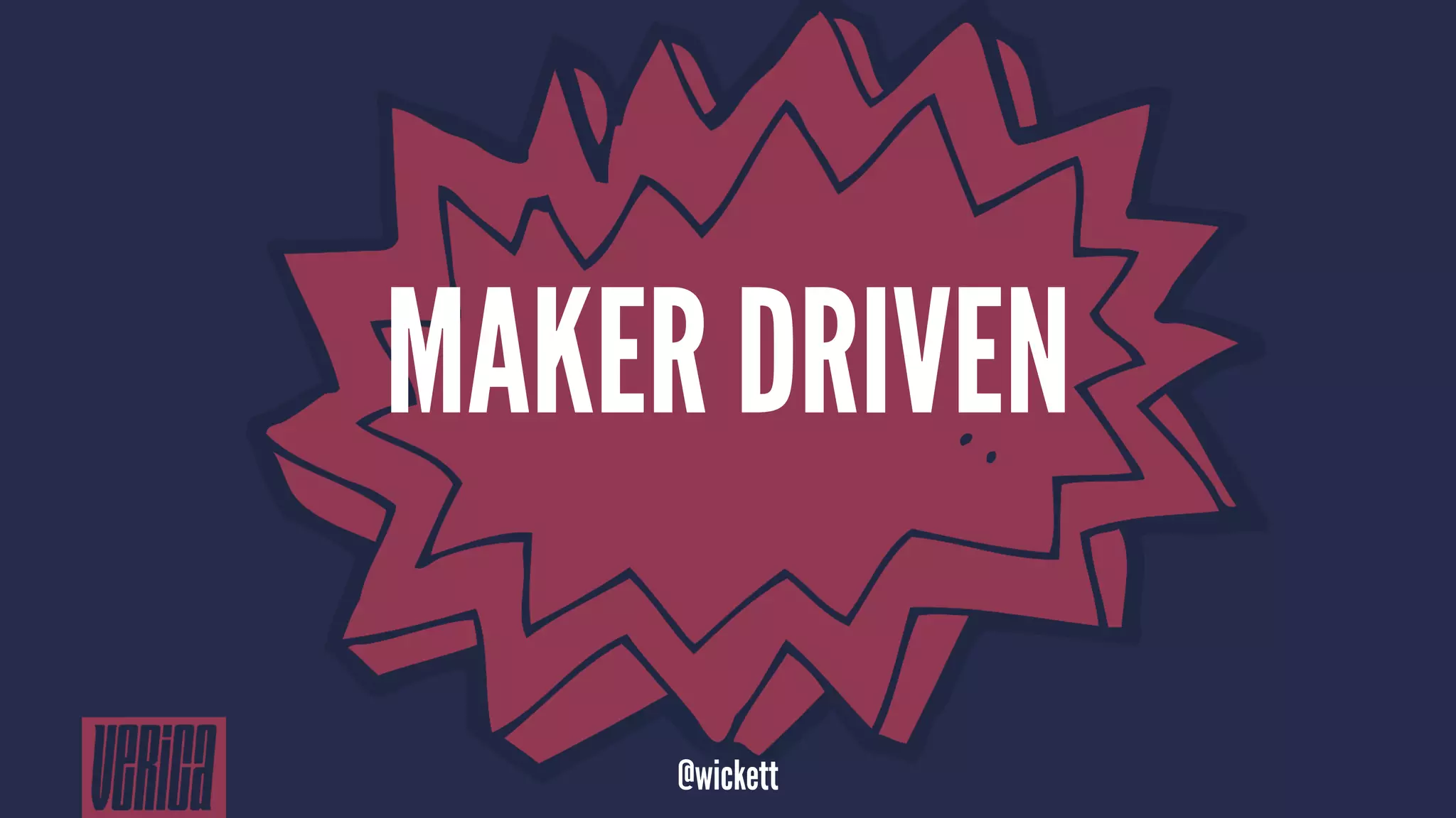 MAKER DRIVEN
@wickett
 