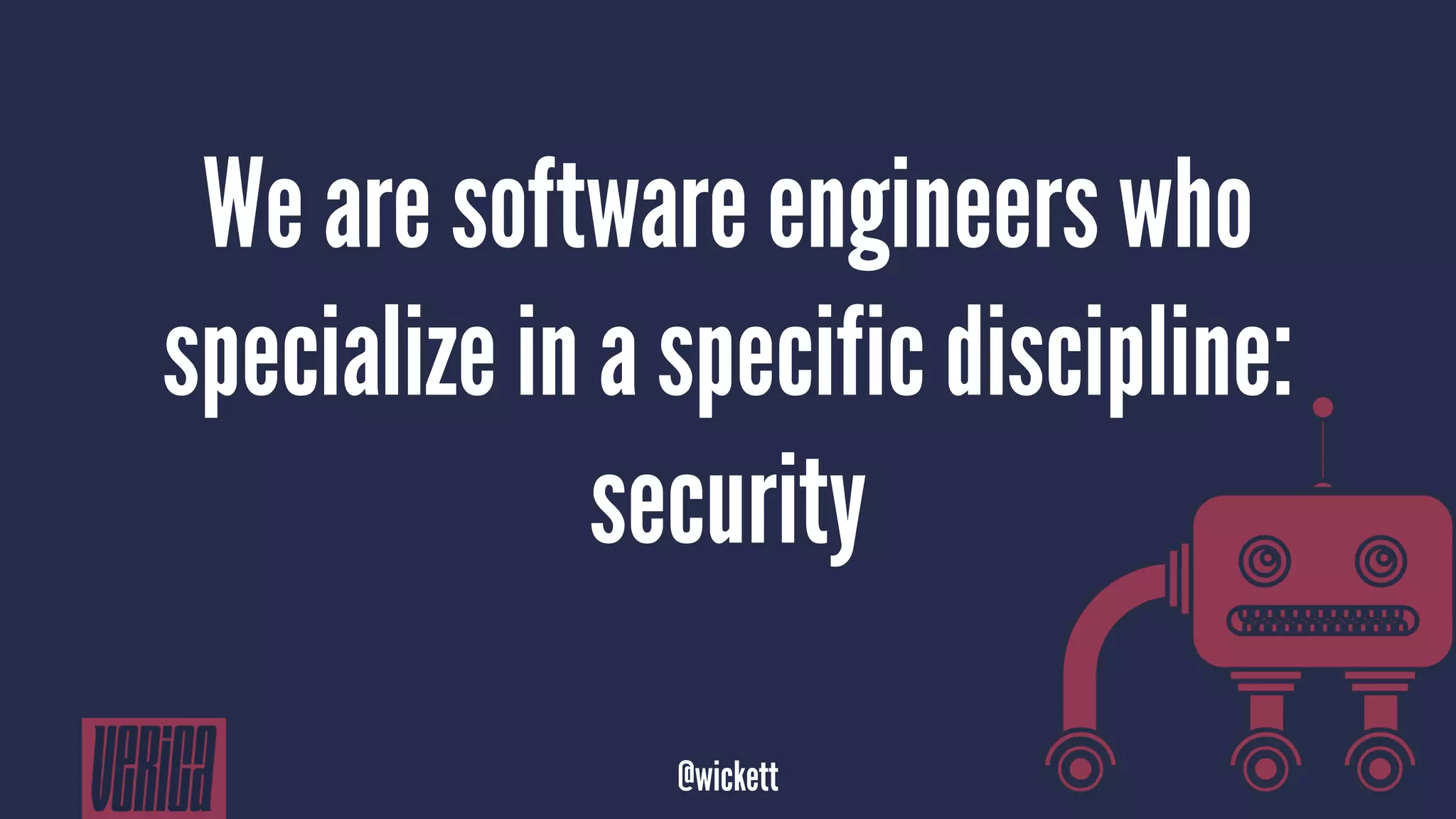 We are software engineers who
specialize in a specific discipline:
security
@wickett
 