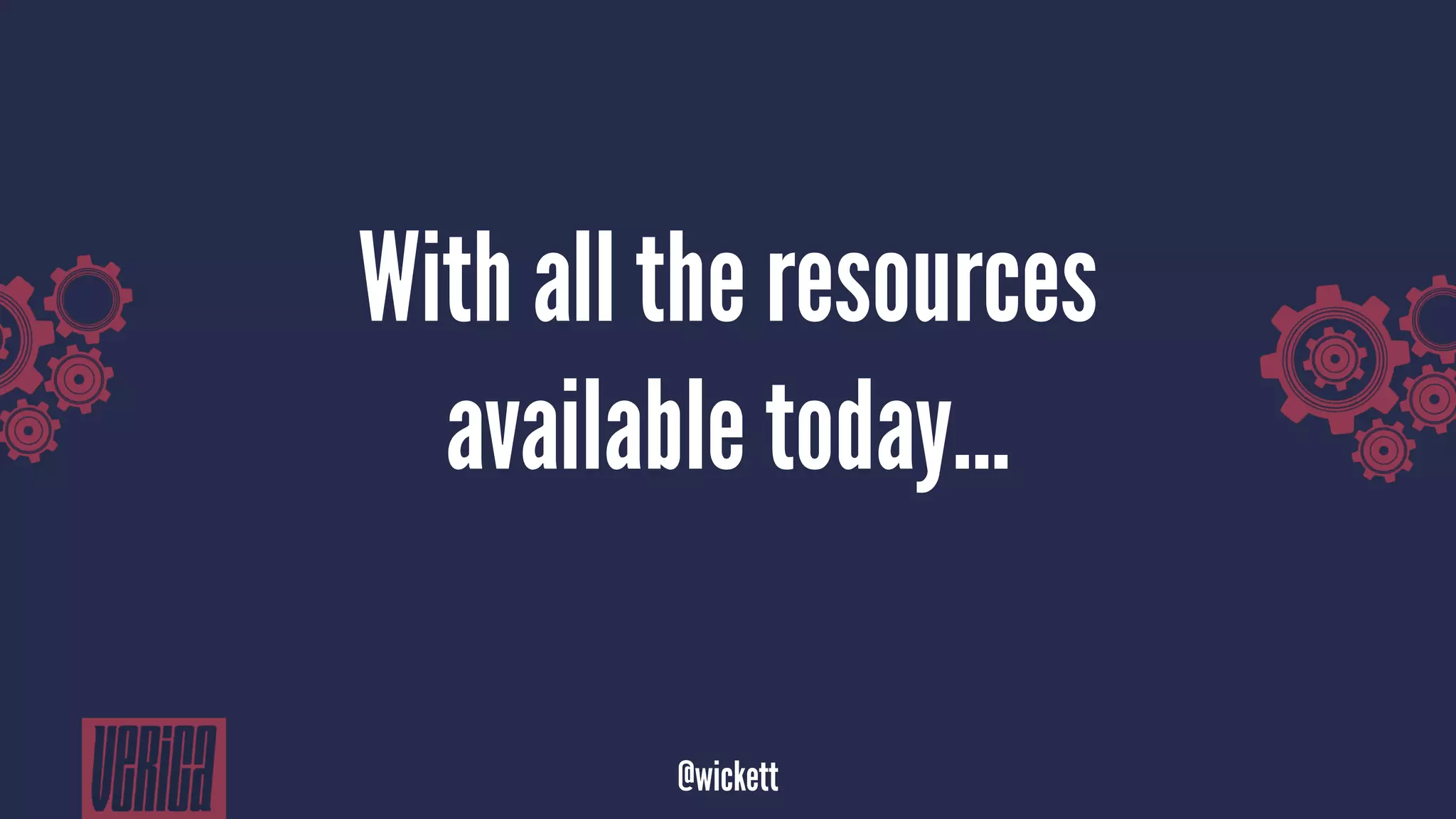 With all the resources
available today...
@wickett
 