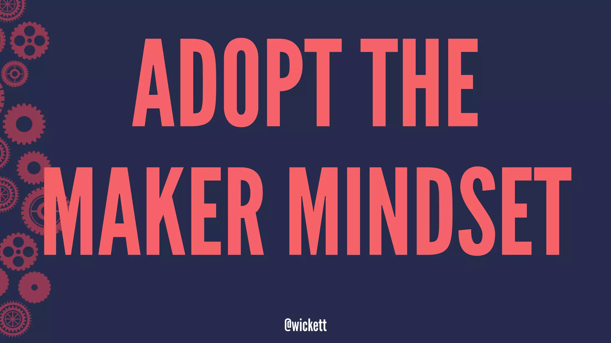 ADOPT THE
MAKER MINDSET
@wickett
 