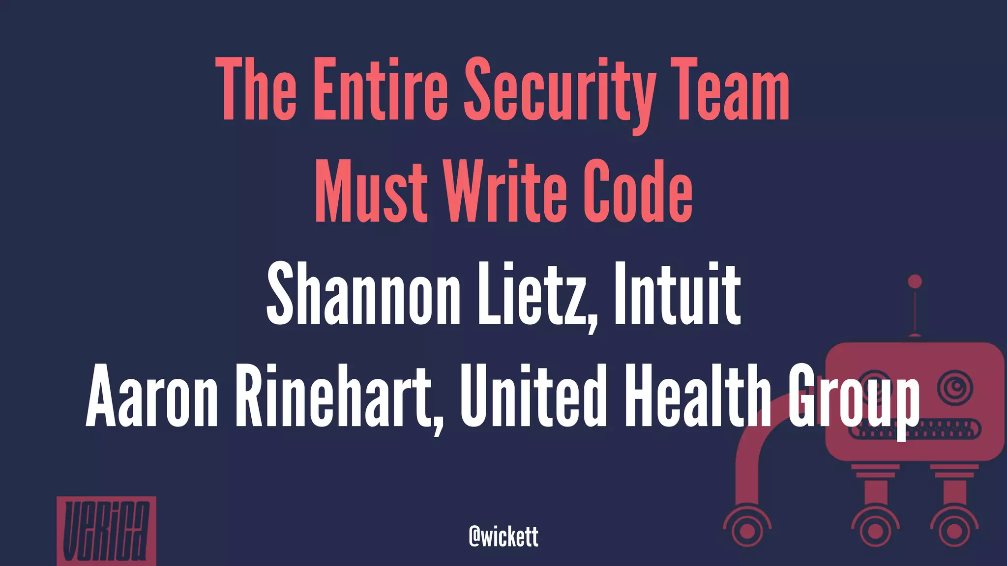 The Entire Security Team
Must Write Code
Shannon Lietz, Intuit
Aaron Rinehart, United Health Group
@wickett
 