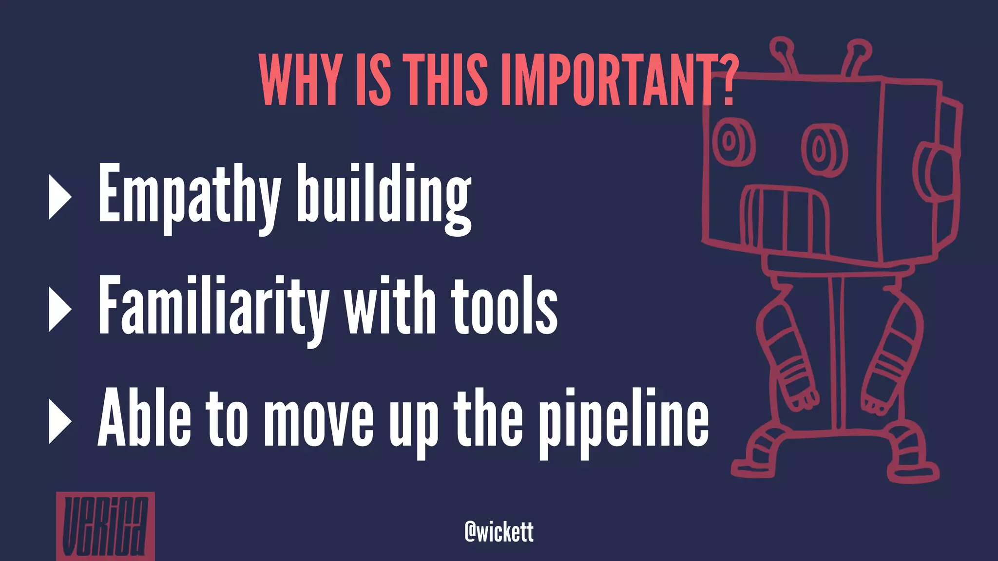 WHY IS THIS IMPORTANT?
▸ Empathy building
▸ Familiarity with tools
▸ Able to move up the pipeline
@wickett
 