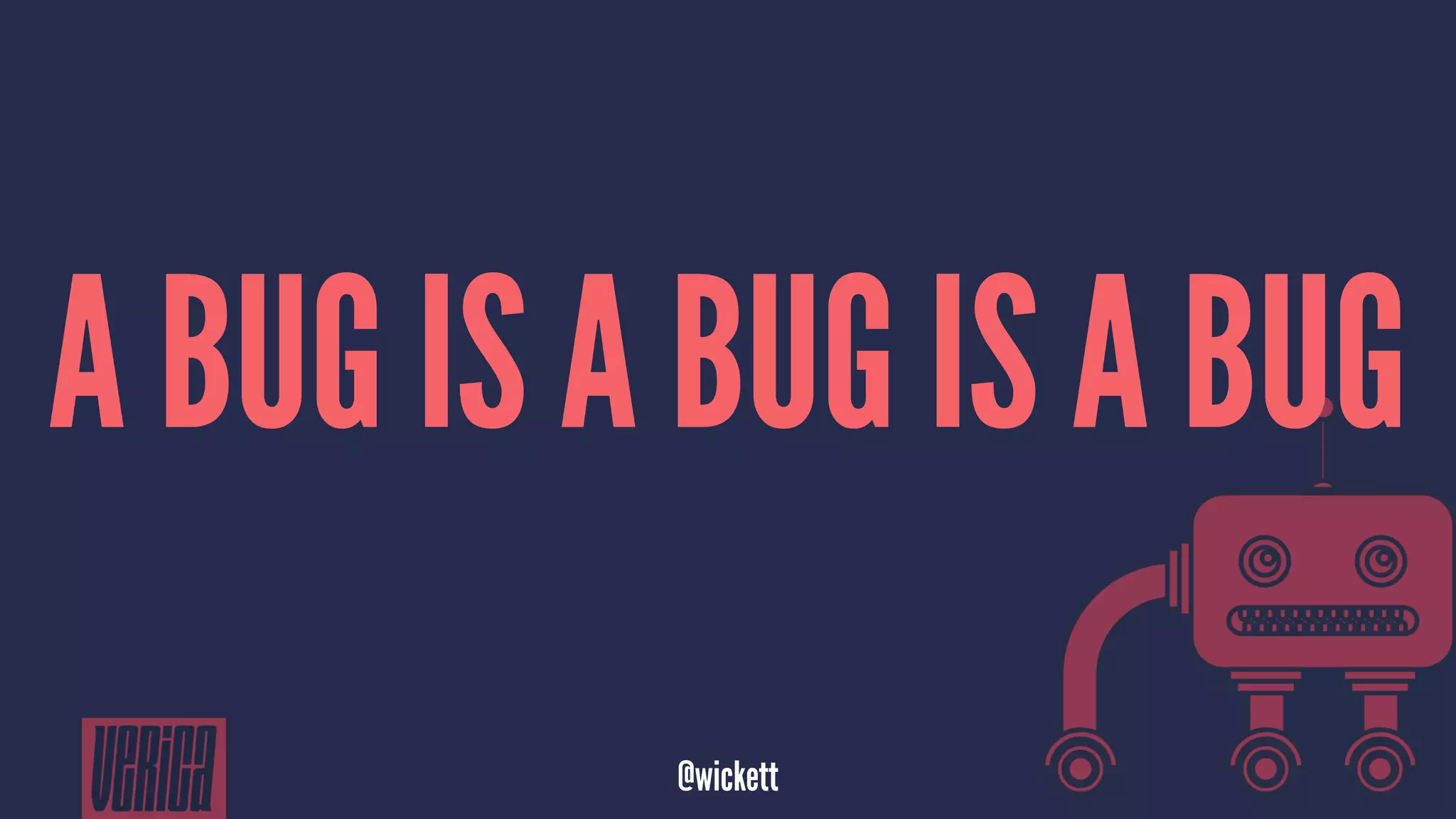 A BUG IS A BUG IS A BUG
@wickett
 