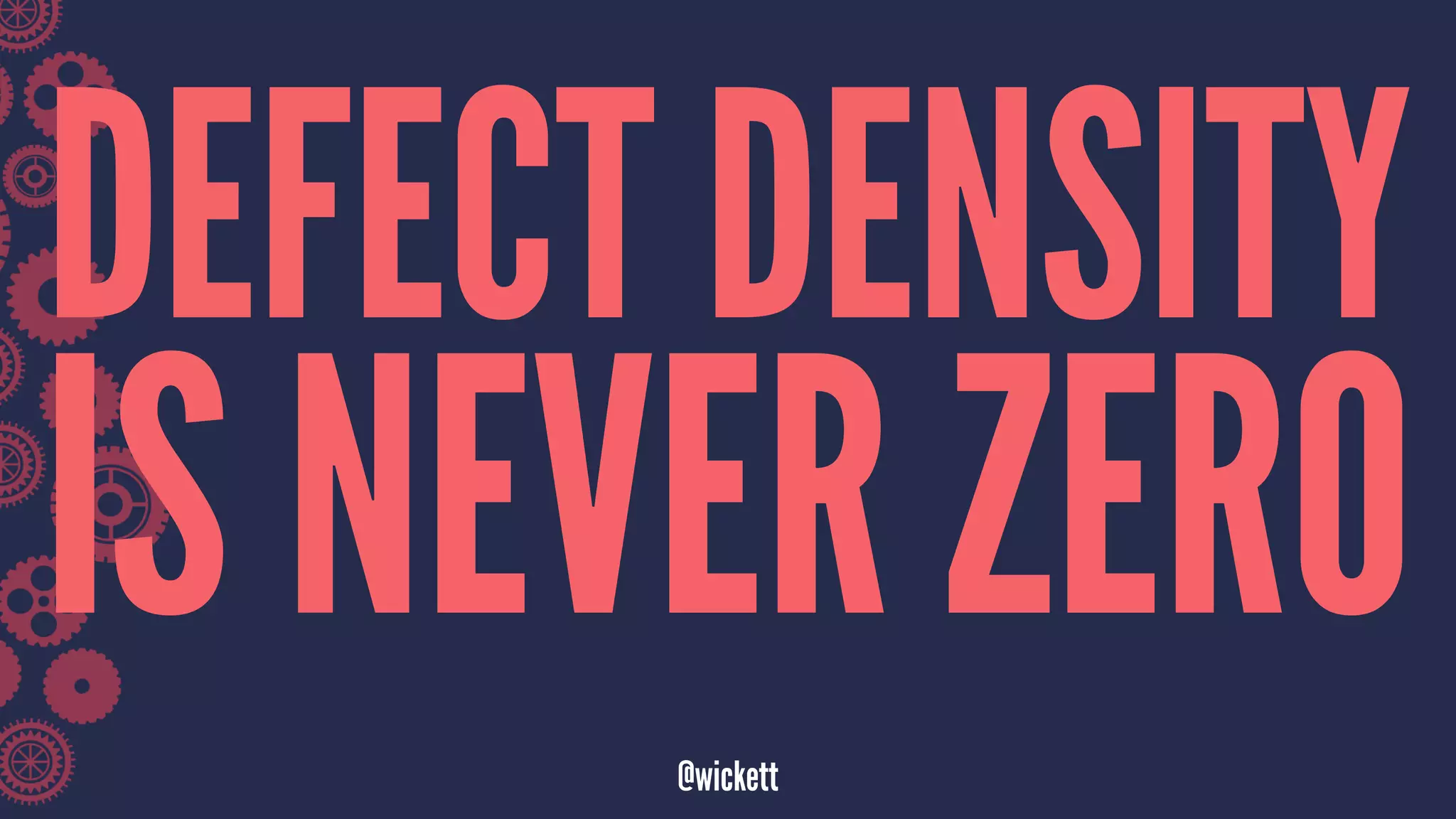 DEFECT DENSITY
IS NEVER ZERO
@wickett
 