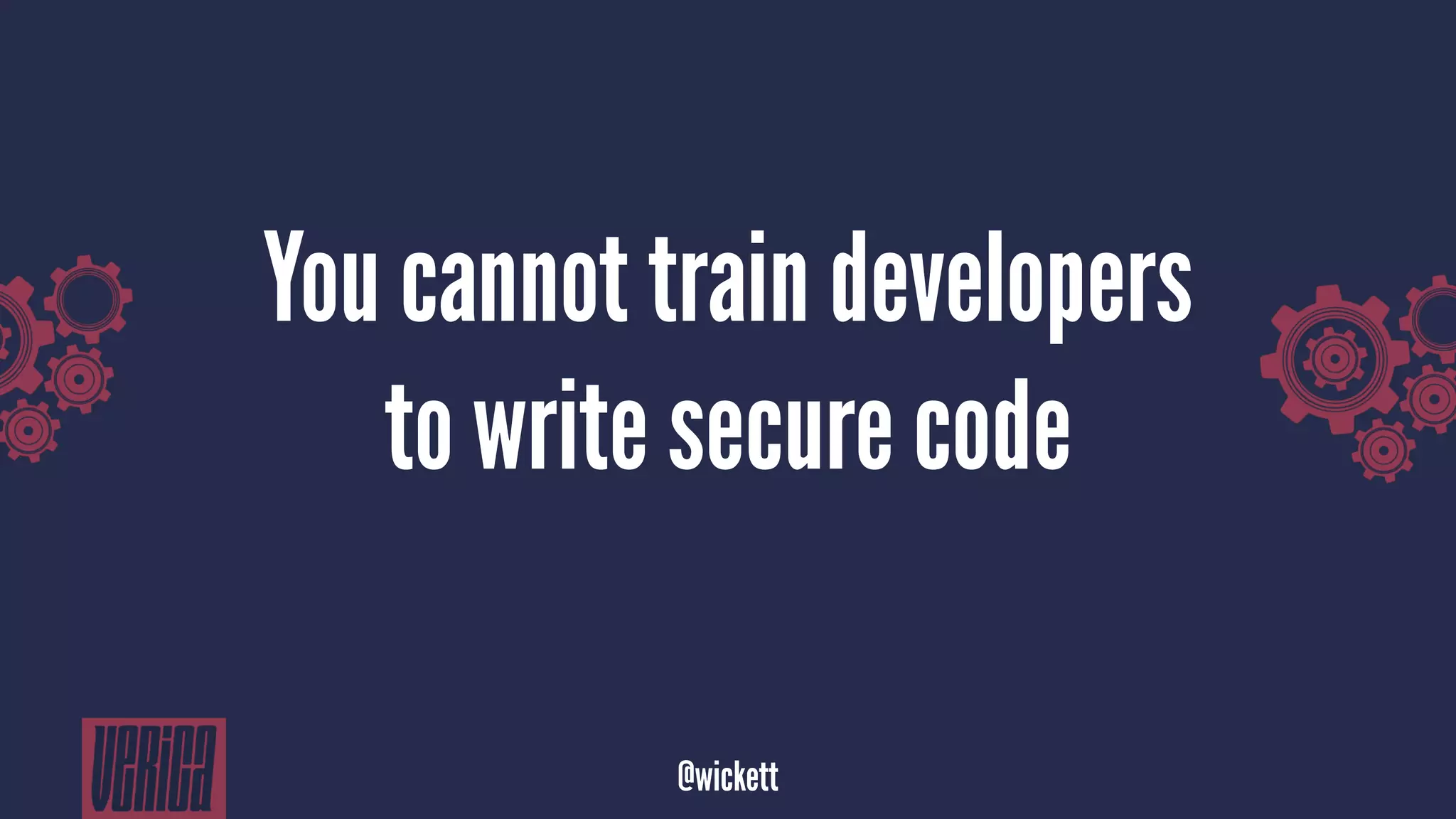 You cannot train developers
to write secure code
@wickett
 