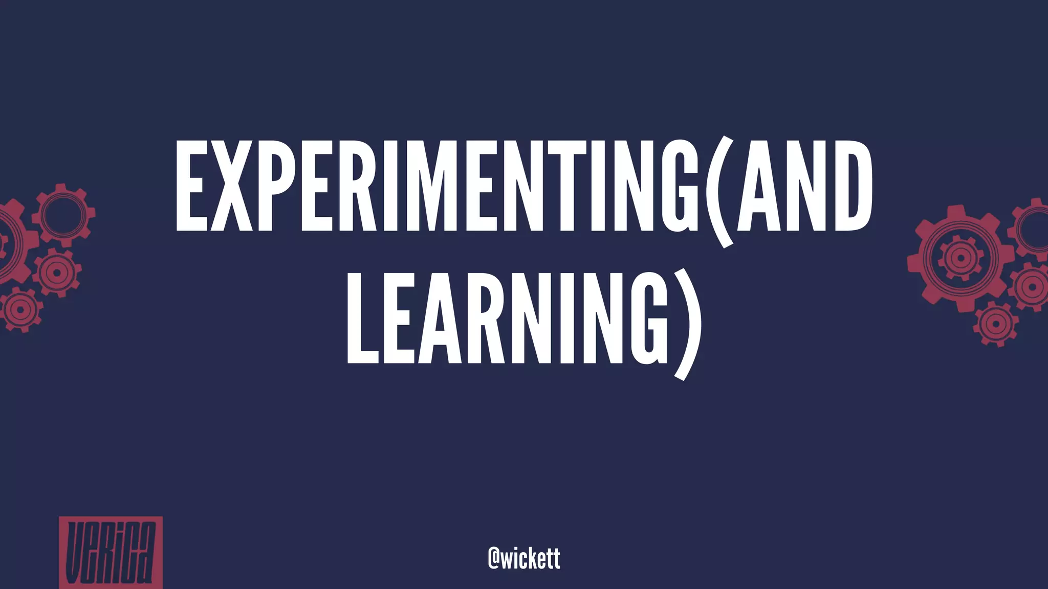 EXPERIMENTING(AND
LEARNING)
@wickett
 
