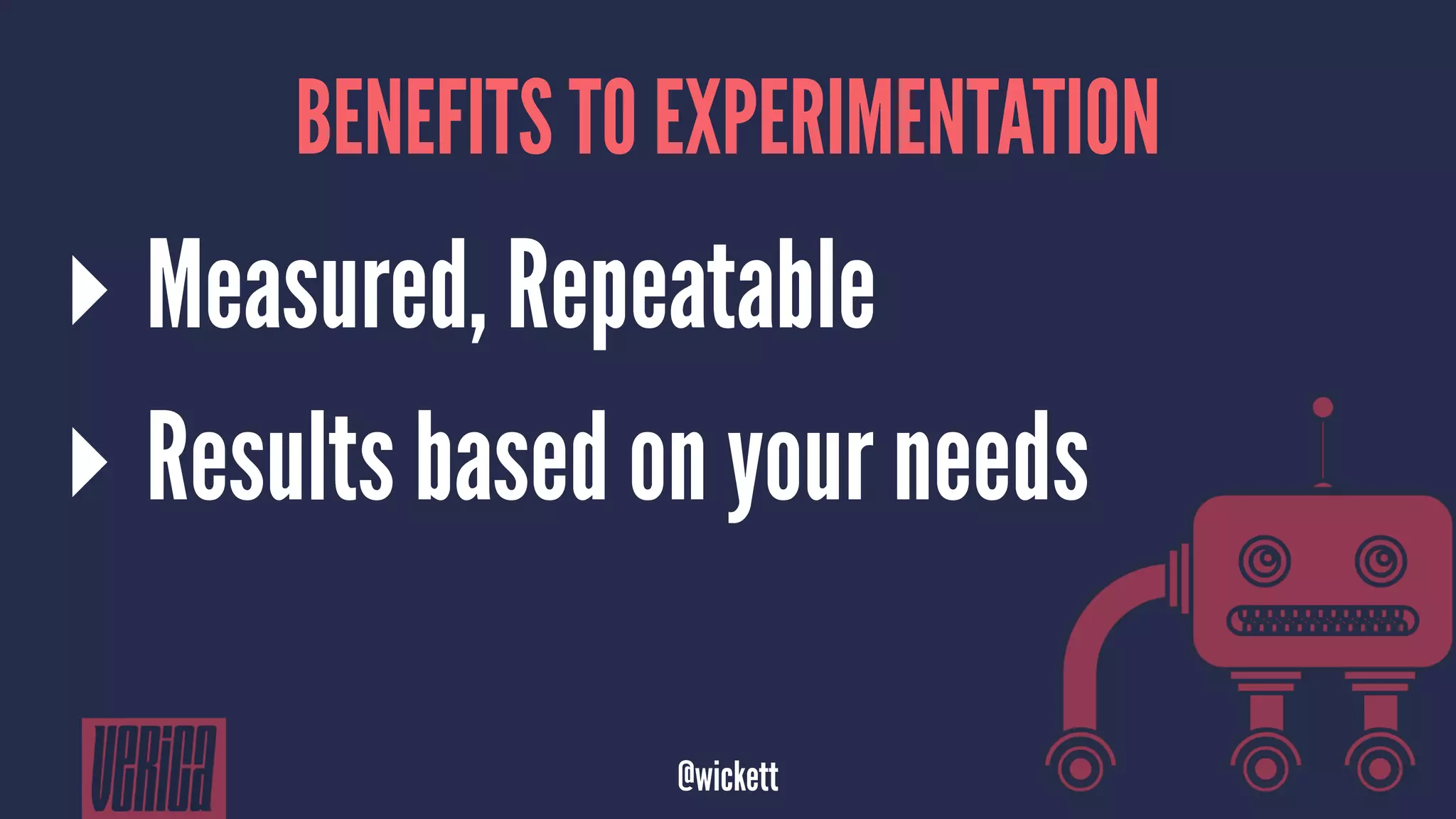 BENEFITS TO EXPERIMENTATION
▸ Measured, Repeatable
▸ Results based on your needs
@wickett
 