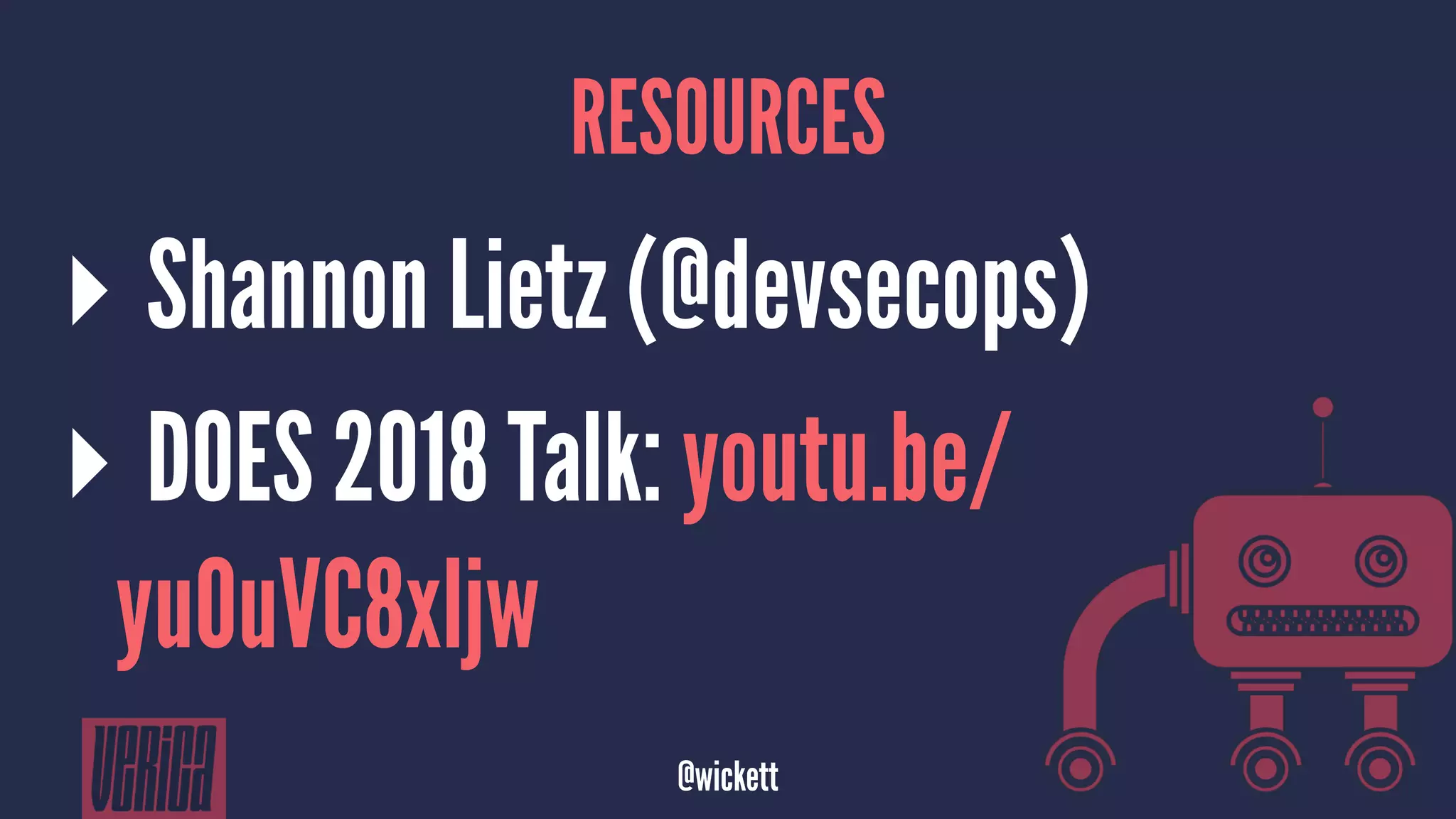 RESOURCES
▸ Shannon Lietz (@devsecops)
▸ DOES 2018 Talk: youtu.be/
yuOuVC8xljw
@wickett
 
