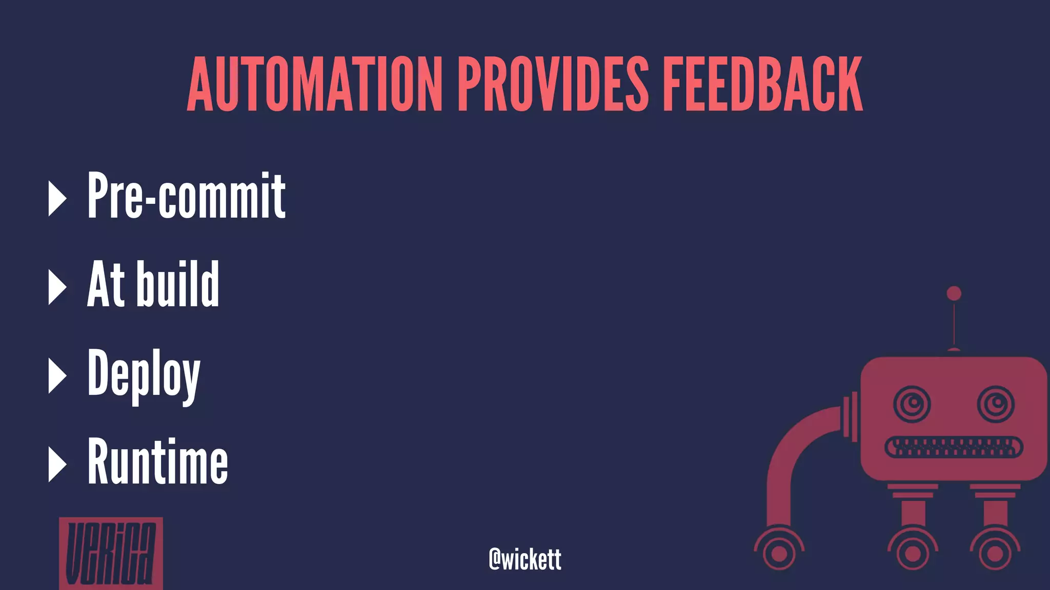 AUTOMATION PROVIDES FEEDBACK
▸ Pre-commit
▸ At build
▸ Deploy
▸ Runtime
@wickett
 
