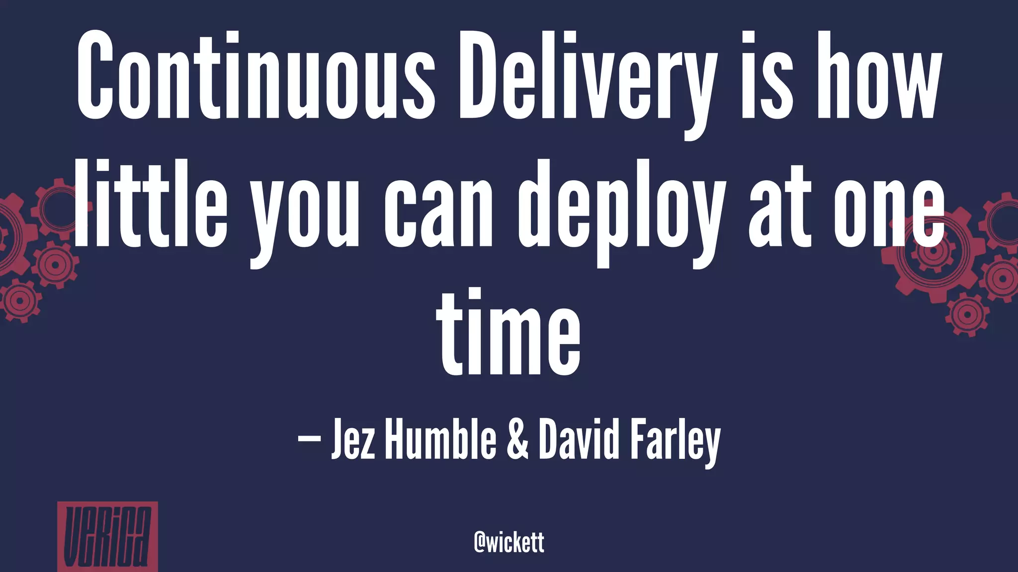 Continuous Delivery is how
little you can deploy at one
time
— Jez Humble & David Farley
@wickett
 