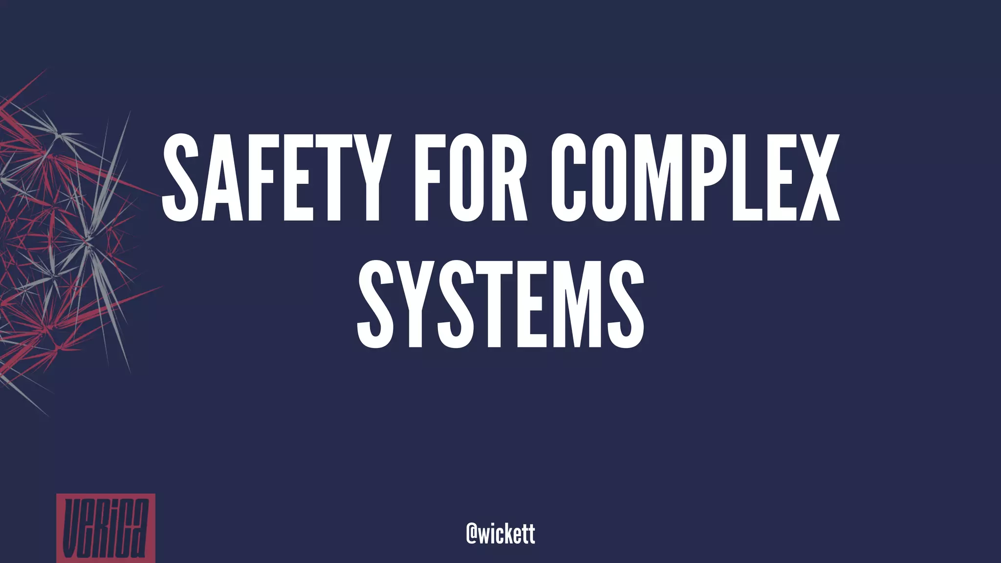 SAFETY FOR COMPLEX
SYSTEMS
@wickett
 