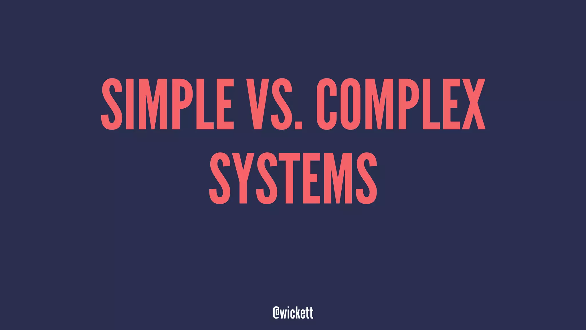SIMPLE VS. COMPLEX
SYSTEMS
@wickett
 