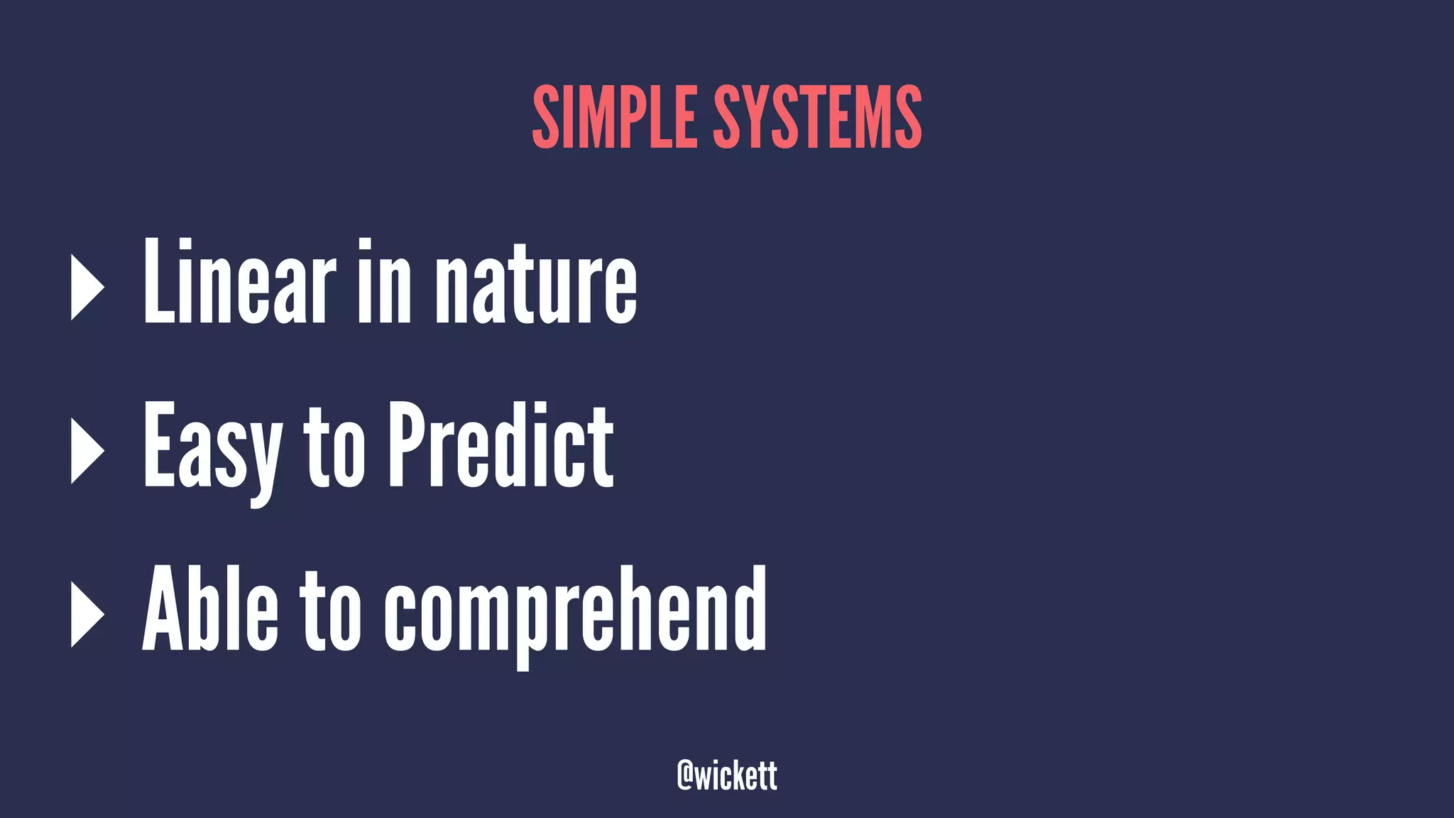 SIMPLE SYSTEMS
▸ Linear in nature
▸ Easy to Predict
▸ Able to comprehend
@wickett
 