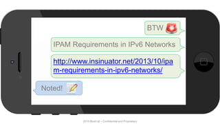 2015 BlueCat – Confidential and Proprietary
BTW
Noted!
http://www.insinuator.net/2013/10/ipa
m-requirements-in-ipv6-networks/
IPAM Requirements in IPv6 Networks
 
