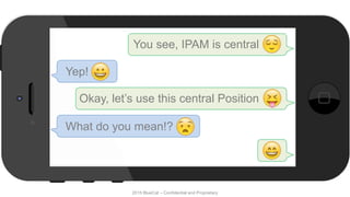 2015 BlueCat – Confidential and Proprietary
You see, IPAM is central
Yep!
Okay, let’s use this central Position
What do you mean!?
 