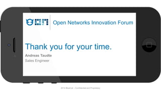 Thank you for your time.
Andreas Taudte
Sales Engineer
Open Networks Innovation Forum
2014 BlueCat – Confidential and Proprietary
 