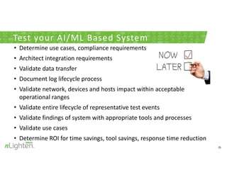 35
Test your AI/ML Based System
• Determine use cases, compliance requirements
• Architect integration requirements
• Vali...