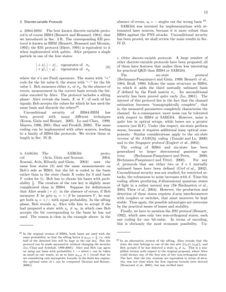 12
2. Discrete-variable Protocols
a. BB84-BBM. The best known discrete-variable proto-
col is of course BB84 (Bennett and Brassard, 1984), that
we introduced in Sec. I.B. The corresponding EB pro-
tocol is known as BBM (Bennett, Brassard and Mermin,
1992); the E91 protocol (Ekert, 1991) is equivalent to it
when implemented with qubits. Alice prepares a single
particle in one of the four states:
| + x , | − x , eigenstates of σx
| + y , | − y , eigenstates of σy
(8)
where the σ’s are Pauli operators. The states with “+”
code for the bit value 0, the states with “−” for the bit
value 1. Bob measures either σx or σy. In the absence of
errors, measurement in the correct basis reveals the bit-
value encoded by Alice. The protocol includes a sifting
phase: Alice reveals the basis, X or Y , of each of her
signals; Bob accepts the values for which he has used the
same basis and discards the others22
.
Unconditional security of BB84-BBM has
been proved with many diﬀerent techniques
(Kraus, Gisin and Renner, 2005; Lo and Chau, 1999;
Mayers, 1996, 2001; Shor and Preskill, 2000). The same
coding can be implemented with other sources, leading
to a family of BB84-like protocols. We review them at
length in Sec. IV.B.
b. SARG04. The SARG04 proto-
col (Ac´ın, Gisin and Scarani, 2004;
Scarani, Ac´ın, Ribordy and Gisin, 2004) uses the
same four states (8) and the same measurements on
Bob’s side as BB84, but the bit is coded in the basis
rather than in the state (basis X codes for 0 and basis
Y codes for 1). Bob has to choose his bases with prob-
ability 1
2 . The creation of the raw key is slightly more
complicated than in BB84. Suppose for deﬁniteness
that Alice sends | + x : in the absence of errors, if Bob
measures X he gets sb = +; if he measures Y , he may
get both sb = +/− with equal probability. In the sifting
phase, Bob reveals sb; Alice tells him to accept if she
had prepared a state with sa = sb, in which case Bob
accepts the bit corresponding to the basis he has not
used. The reason is clear in the example above: in the
22 In the original version of BB84, both bases are used with the
same probability, so that the sifting factor is psift = 1
2
, i.e. only
half of the detected bits will be kept in the raw key. But the
protocol can be made asymmetric without changing the security
(Lo, Chau and Ardehali, 1998-2005): Alice and Bob can agree
on using one basis with probability 1 − ǫ where ǫ can be taken
as small as one wants, so as to have psift ≈ 1 (recall that we
are considering only asymptotic bounds; in the ﬁnite key regime,
the optimal value of ǫ can be computed (Scarani and Renner,
2008)).
absence of errors, sb = − singles out the wrong basis 23
.
SARG04 was invented for implementations with at-
tenuated laser sources, because it is more robust than
BB84 against the PNS attacks. Unconditional security
has been proved, we shall review the main results in Sec.
IV.D.
c. Other discrete-variable protocols. A large number of
other discrete-variable protocols have been proposed; all
of them have features that makes them less interesting
for practical QKD than BB84 or SARG04.
The six-state protocol
(Bechmann-Pasquinucci and Gisin, 1999; Bennett et al.,
1984; Bruß, 1998) follows the same structure as BB84,
to which it adds the third mutually unbiased basis
Z deﬁned by the Pauli matrix σz. Its unconditional
security has been proved quite early (Lo, 2001). The
interest of this protocol lies in the fact that the channel
estimation becomes “tomographically complete”, that
is, the measured parameters completely characterize the
channel. As a consequence, more noise can be tolerated
with respect to BB84 or SARG04. However, noise is
quite low in optical setups, while losses are a greater
concern (see II.F). Under this respect, six-state perform
worse, because it requires additional lossy optical com-
ponents. Similar considerations apply to the six-state
version of the SARG04 coding (Tamaki and Lo, 2006)
and to the Singapore protocol (Englert et al., 2004).
The coding of BB84 and six-state has been
generalized to larger dimensional quantum sys-
tems (Bechmann-Pasquinucci and Peres, 2000;
Bechmann-Pasquinucci and Tittel, 2000). For any
d, protocols that use either two or d + 1 mutually
unbiased bases have been deﬁned (Cerf et al., 2002).
Unconditional security was not studied; for restricted at-
tacks, the robustness to noise increases with d. Time-bin
coding allows producing d-dimensional quantum states
of light in a rather natural way (De Riedmatten et al.,
2004; Thew et al., 2004). However, the production and
detection of these states requires d-arm interferometers
with couplers or switches, that must moreover be kept
stable. Thus again, the possible advantages are overcome
by the practical issues of losses and stability.
Finally, we have to mention the B92 protocol (Bennett,
1992), which uses only two non-orthogonal states, each
one coding for one bit-value. In terms of encoding,
this is obviously the most economic possibility. Un-
23 In an alternative version of the sifting, Alice reveals that the
state she sent belongs to one of the two sets {|sax , |say }, and
Bob accepts if he has detected a state sb = sa. This is a sim-
pliﬁed version with respect to the original proposal, where Alice
could declare any of the four sets of two non-orthogonal states.
The fact, that the two versions are equivalent in terms of secu-
rity, was not clear when the ﬁrst rigorous bounds were derived
(Branciard et al., 2005), but was veriﬁed later.
 