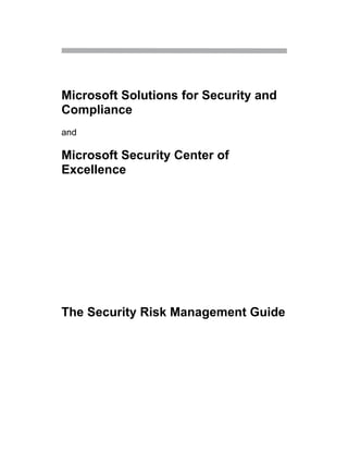 Microsoft Solutions for Security and
Compliance
and

Microsoft Security Center of
Excellence




The Security Risk Management Guide
 