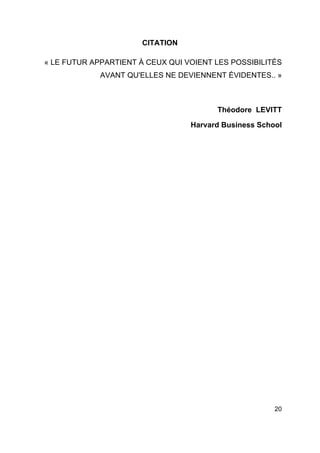 20
CITATION
« LE FUTUR APPARTIENT À CEUX QUI VOIENT LES POSSIBILITÉS
AVANT QU'ELLES NE DEVIENNENT ÉVIDENTES.. »
Théodore LEVITT
Harvard Business School
 