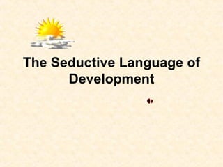 The Seductive Language of
Development
 