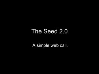 The Seed 2.0 A simple web call. 