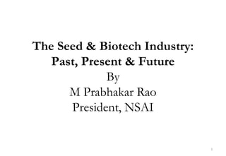 The Seed & Biotech Industry:
   Past, Present & Future
             By
      M Prabhakar Rao
      President, NSAI


                               1
 