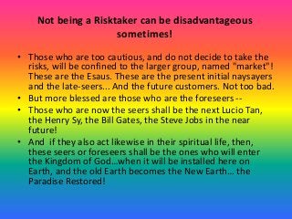 Not being a Risktaker can be disadvantageous
sometimes!
• Those who are too cautious, and do not decide to take the
risks,...