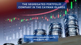 THE SEGREGATED PORTFOLIO
COMPANY IN THE CAYMAN ISLANDS
A presentation brought to you by
Fund-World.org
 