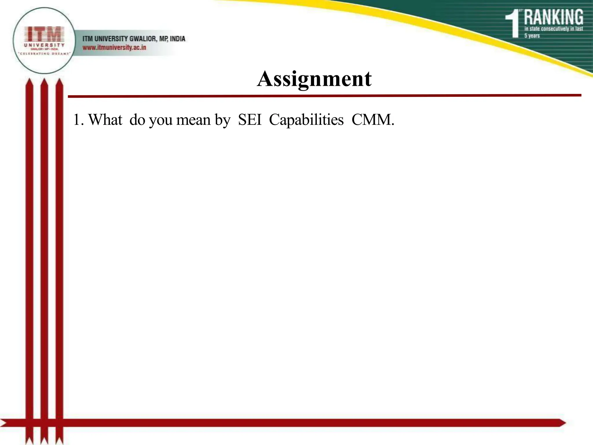 Assignment
1. What do you mean by SEI Capabilities CMM.
 