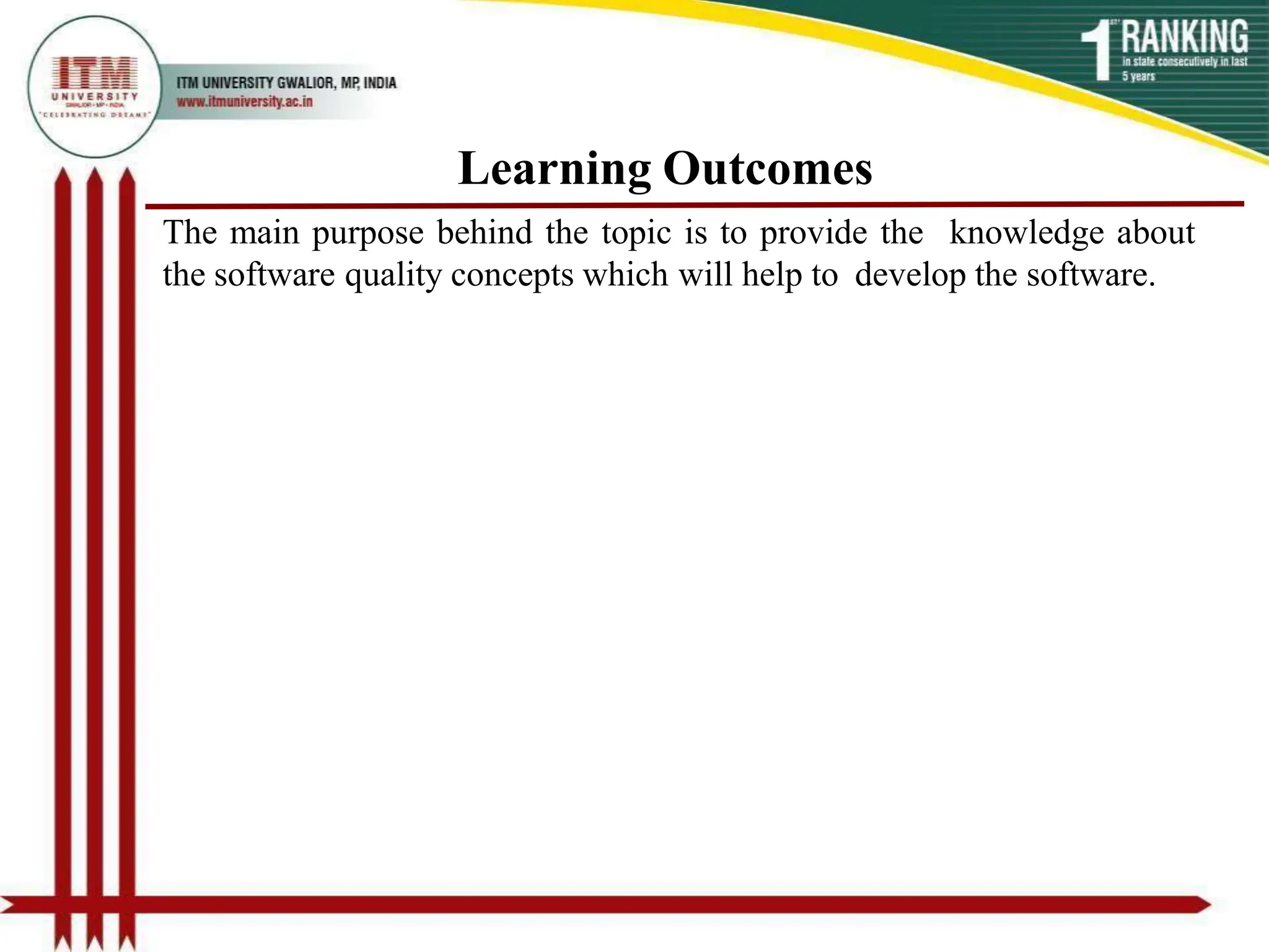 Learning Outcomes
The main purpose behind the topic is to provide the knowledge about
the software quality concepts which will help to develop the software.
 