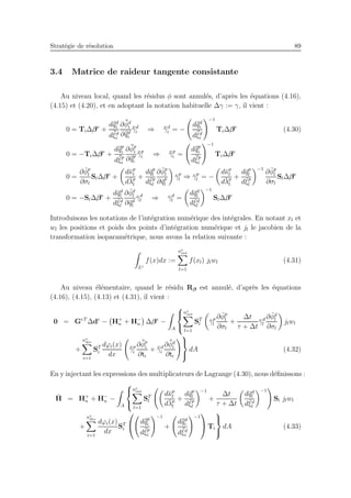Strat´egie de r´esolution 89
3.4 Matrice de raideur tangente consistante
Au niveau local, quand les r´esidus φ sont annul´es, d’apr`es les ´equations (4.16),
(4.15) et (4.20), et en adoptant la notation habituelle ∆γ := γ, il vient :
0 = Ti∆βe
+
d¯¯qd
i
d¯¯ξd
i
∂ ¯¯φd
i
∂¯¯qd
i
¯¯γd
i ⇒ ¯¯γd
i = −
d¯¯qd
i
d¯¯ξd
i
−1
Ti∆βe
(4.30)
0 = −Ti∆βe
+
d¯¯qp
i
d¯¯ξp
i
∂ ¯¯φp
i
∂¯¯qp
i
¯¯γp
i ⇒ ¯¯γp
i =
d¯¯qp
i
d¯¯ξp
i
−1
Ti∆βe
0 =
∂ ¯φp
l
∂σl
Sl∆βe
+
d¯κp
l
d¯λp
l
+
d¯qp
l
d¯ξp
l
∂ ¯φp
l
∂¯qp
l
¯γp
l ⇒ ¯γp
l = −
d¯κp
l
d¯λp
l
+
d¯qp
l
d¯ξp
l
−1
∂ ¯φp
l
∂σl
Sl∆βe
0 = −Sl∆βe
+
d¯qd
l
d¯ξd
l
∂ ¯φd
l
∂¯qd
l
¯γd
l ⇒ ¯γd
l =
d¯qd
l
d¯ξd
l
−1
Sl∆βe
Introduisons les notations de l’int´egration num´erique des int´egrales. En notant xl et
wl les positions et poids des points d’int´egration num´erique et jl le jacobien de la
transformation isoparam´etrique, nous avons la relation suivante :
Le
f(x)dx :=
ne
int
l=1
f(xl) jlwl (4.31)
Au niveau ´el´ementaire, quand le r´esidu Rβ est annul´e, d’apr`es les ´equations
(4.16), (4.15), (4.13) et (4.31), il vient :
0 = GeT
∆de
− H+
n + H−
n ∆βe
−
A



ne
int
l=1
ST
l ¯γp
l
∂ ¯φp
l
∂σl
+
∆t
τ + ∆t
¯γd
l
∂ ¯φd
l
∂σl
jlwl
+
ne
dis
i=1
ST
i
dϕi(x)
dx
¯¯γp
i
∂ ¯¯φp
i
∂ti
+ ¯¯γd
i
∂ ¯¯φd
i
∂ti



dA (4.32)
En y injectant les expressions des multiplicateurs de Lagrange (4.30), nous d´eﬁnissons :
ˆH = H+
n + H−
n −
A



ne
int
l=1
ST
l
d¯κp
l
d¯λp
l
+
d¯qp
l
d¯ξp
l
−1
+
∆t
τ + ∆t
d¯qd
l
d¯ξd
l
−1
Sl jlwl
+
ne
dis
i=1
dϕi(x)
dx
ST
i

 d¯¯qp
i
d¯¯ξp
i
−1
+
d¯¯qd
i
d¯¯ξd
i
−1

 Ti



dA (4.33)
 
