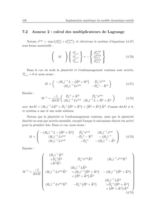 108 Implantation num´erique du mod`ele dynamique enrichi
7.2 Annexe 2 : calcul des multiplicateurs de Lagrange
Notons stest
= sign βtest
n+1 + ¯κp,test
n+1 , et r´e´ecrivons le syst`eme d’´equations (4.47)
sous forme matricielle :

 M





¯γp
n+1
¯γd
n+1
¯¯γp
n+1



= −



¯φp,test
n+1
¯φd,test
n+1
¯¯φp,test
n+1



(4.70)
Dans le cas o`u seuls la plasticit´e et l’endommagement continus sont activ´es,
¯¯γp
n+1 = 0 et nous avons :
M =
− (Hn)−1
L − ¯Hp
+ ¯Kp ¯D−1
n stest
(Hn)−1
Lstest
− ¯D−1
n − ¯Kd (4.71)
Ensuite :
M−1
=
−1
detM
¯D−1
n + ¯Kd ¯D−1
n stest
(Hn)−1
Lstest
(Hn)−1
L + ¯Hp
+ ¯Kp (4.72)
avec detM = (Hn)−1
L ¯Kd
+ ¯D−1
n
¯Hp
+ ¯Kp
+ ¯Hp
+ ¯Kp ¯Kd
. Comme detM = 0,
ce syst`eme a une et une seule solution.
Notons que la plasticit´e et l’endommagement continus, ainsi que la plasticit´e
discr`ete ne sont pas activ´es ensemble, except´e lorsque le m´ecanisme discret est activ´e
pour la premi`ere fois. Dans ce cas, nous avons :
M =



− (Hn)−1
L − ¯Hp
+ ¯Kp ¯D−1
n stest
(Hn)−1
stest
(Hn)−1
Lstest
− ¯D−1
n − ¯Kd
− (Hn)−1
(Hn)−1
Lstest
− ¯D−1
n − (Hn)−1
− ¯¯Kp


 (4.73)
Ensuite :
M−1
=
−1
detM
















(Hn)−1 ¯Kd
+ ¯D−1
n
¯¯Kp
+ ¯Kd ¯¯Kp
¯D−1
n stest ¯¯Kp
(Hn)−1
stest ¯Kd
(Hn)−1
Lstest ¯¯Kp
(Hn)−1
L ¯¯Kp
+ (Hn)−1 ¯Hp
+ ¯Kp
+ ¯Hp
+ ¯Kp ¯¯Kp
− (Hn)−1 ¯Hp
+ ¯Kp
(Hn)−1
Lstest ¯Kd
− ¯D−1
n
¯Hp
+ ¯Kp
(Hn)−1
L ¯Kd
+ ¯D−1
n
¯Hp
+ ¯Kp
+ ¯Hp
+ ¯Kp ¯Kd
















(4.74)
 