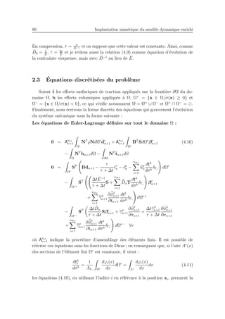 80 Implantation num´erique du mod`ele dynamique enrichi
En compression, τ = η
¯D−1 et on suppose que cette valeur est constante. Ainsi, comme
¯D0 = 1
¯E
, τ = η0
¯E
et je retiens aussi la relation (4.9) comme ´equation d’´evolution de
la contrainte visqueuse, mais avec ¯D−1
au lieu de ¯E.
2.3 ´Equations discr´etis´ees du probl`eme
Soient ¯t les eﬀorts surfaciques de traction appliqu´es sur la fronti`ere ∂Ω du do-
maine Ω, b les eﬀorts volumiques appliqu´es `a Ω, Ω+
= {x ∈ Ω/σ(x) ≥ 0} et
Ω−
= {x ∈ Ω/σ(x) < 0}, ce qui v´eriﬁe notamment Ω = Ω+
∪ Ω−
et Ω+
∩ Ω−
= ⊘.
Finalement, nous ´ecrivons la forme discr`ete des ´equations qui gouvernent l’´evolution
du syst`eme m´ecanique sous la forme suivante :
Les ´equations de Euler-Lagrange d´eﬁnies sur tout le domaine Ω :
0 = Anel
e=1
Ωe
NT
ρNdΩe ¨de
n+1 + Anel
e=1
Ωe
BT
SdΩe
βe
n+1 (4.10)
−
Ω
NT
bn+1dΩ −
∂Ω
NT ¯tn+1dS
0 =
Ωe
ST
Bdn+1 −
τ
τ + ∆t
¯ǫv
n − ¯ǫp
n −
ndis
i=1
¯¯up
n
dth
dσh
δΓi
dΩe
−
Ωe+
ST ∆t ¯E−1
τ + ∆t
S +
ndis
i=1
¯¯DnT
dth
dσh
δΓi
βe
n+1
+
ndis
i=1
¯¯γd
n+1
∂ ¯¯φd
n+1
∂tn+1
dth
dσh
δΓi
dΩe+
−
Ωe−
ST ∆t ¯Dn
τ + ∆t
Sβe
n+1 + ¯γp
n+1
∂ ¯φp
n+1
∂σn+1
+
∆t¯γd
n+1
τ + ∆t
∂ ¯φd
n+1
∂σn+1
+
ndis
i=1
¯¯γp
n+1
∂ ¯¯φp
n+1
∂tn+1
dth
dσh
δΓi
dΩe−
∀e
o`u Anel
e=1 indique la proc´edure d’assemblage des ´el´ements ﬁnis. Il est possible de
r´e´ecrire ces ´equations sans les fonctions de Dirac ; en remarquant que, si l’aire Ae
(x)
des sections de l’´el´ement ﬁni Ωe
est constante, il vient :
dth
i
dσh
=
1
AΓi Ωe
dϕi(x)
dx
dΩe
=
Le
dϕi(x)
dx
dx (4.11)
les ´equations (4.10), en utilisant l’indice i en r´ef´erence `a la position xi, prennent la
 