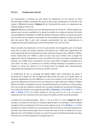 IV.5.2.2       Températures de l'air


Les comparaisons et l'analyse du cycle diurne de température de l'air portent sur deux
thermocouples installés à proximité des parois et deux autres positionnés au centre de la rue
canyon à différentes hauteurs (Tableau .IV. 2). À proximité des parois, la comparaison des
résultats (capteurs 210 et 110,
Figure IV. 35) met en évidence une sous-estimation des pics de l’ordre de –          par rapport aux
mesures pour les jours ensoleillés et ce, durant la matinée et en milieu de journée. Ces écarts
sont probablement imputables à la taille des mailles volumiques utilisées au niveau des parois,
qui ne permet pas de capturer correctement les forts gradients présents en milieu de journée
près des parois. Mise à part cette mauvaise représentation des pics expérimentaux, la
comparaison est quasi-parfaite pour le reste de la journée et au cours de la nuit.


Dans la matinée, les températures de l'air les plus élevées sont enregistrées près de la façade
Ouest, face au soleil. Les maximas matinaux sont obtenus vers 11h00. Cette augmentation est
moins importante près de la façade Est qui capte seulement l'énergie solaire réfléchie et diffuse.
Durant l'après-midi, vers 15h00, le soleil est assez haut pour irradier toute la façade Est
augmentant ainsi les températures de l'air à proximité de la paroi. Les valeurs maximales sont
obtenues vers 16h00. Ce pic correspond à un autre, moins élevé, enregistré à proximité de la
paroi Ouest. En effet, à ce moment de la journée, l’énergie thermique accumulée lors de la
matinée au niveau des toitures et de la façade Ouest est dissipée dans l'environnement
augmentant ainsi la température de l'air par transfert convectif.


La température de l'air au voisinage des façades diffère selon l’orientation des parois. À
proximité de la façade Est, elle est légèrement plus élevée que près de la façade Ouest. La
moyenne hebdomadaire de cette différence au cours de la journée est de l’ordre de 0,6°C. Les
plus fortes différences, de l'ordre de 5°C, sont observées en après-midi entre 15h00 et 17h00 le
08/04 et le 09/04. La température de l’air à proximité des parois est supérieure à celle du milieu
de la rue du fait des transferts convectifs avec les parois chauffés par rayonnement thermique.
Des conclusions similaires sont rapportées par Oke et Nakamura, (1988), Roth et al., (1989) et
Stoll et Brazel, (1992). Ces études pointent le fait que près du sol et de ces parois, la
température de l'air à l’intérieur d'une rue canyon est sensible aux flux convectifs pariétaux.


Au milieu de la rue (thermocouples : 305 à z = 2,2 m et 307 à z= 3,42 m, Figure IV. 36) on
constate un excellent accord entre les résultats expérimentaux et numériques. L’écart maximal
enregistré entre les températures de l'air des deux capteurs est de 1,1°C. Niachou et al., (2008)
ont obtenu les mêmes résultats. Ils ont constaté que dans 83 % des cas, l'écart des températures
mesurées entre deux thermocouples (l'un au niveau des toits et l'autre au milieu de la rue) ne
dépassent pas 1,9°C pendant la journée. Au cours de la nuit, les résultats ont montré que dans
82 % des cas, l'écart des températures ne dépasse pas 1°C.


168
 