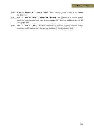 Bibliographie


[134] Watts, D., Battista, L., Zunino, J. (2006). "Smart coating system". United States Patent
       No. 0182160.
[135] Zhai. Z, Chen. Q, Haves P., Klems J.H., (2002). "On approaches to couple energy
       simulation and computational fluid dynamics programs". Building and Environment 37
       (2002) 857–864.
[136] Zhai. Z, Chen. Q, (2003). "Solution characters of iterative coupling between energy
       simulation and CFD programs". Energy and Building 35 (5) (2003) 493– 505.




                                                                                          255
 