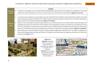 Eco-quartiers : définitions, objectifs et analyse typo-morphologique de plusieurs configurations représentatives                               Chapitre II


                                                                            Analyse
Contexte      Le quartier est aménagé sur une ancienne friche administrative (ancienne tour de 18 étages qui a accueilli les services du
 urbain        ministère des affaires étrangères). Il se situe à 1,5 Km du centre-ville, sur les abords de l’île de Nantes (Figure II. 6 à droite).


              Le tracé des voies est régulier et les principales voies sont orientées Nord-Est-Sud-Ouest. Une nouvelle allée secondaire a été créée
               entre le boulevard du général de Gaulle et la rue André Tardieu, desservant le quartier et évitant ainsi la circulation mécanique le
               long du canal à travers le Boulevard Doumergue (Figure II. 6 à droite).
              Plusieurs voiries secondaires encadrent le projet tripode avec la rue René Viviani et la rue André Tardieu comme principale voie
Voies et
               d'irrigation du quartier. En revanche, les voiries tertiaires ont été supprimées en faveur d’un système de rues piétonnes en cœur
 tracé
               d'îlot. Les voies bordant le canal seront eux aussi réservées aux circulations douces permettant l’accueil d’activités commerciales
               et de loisir. Au Nord-Est du quartier, près des plans d’eau, l’itinéraire se poursuit avec un jardin de plantes (Figure II. 6 à gauche).
              Notons enfin que, la structure urbaine du quartier Tripode respecte l’alignement au Boulevard du G. de Gaulle, en organisant les
               bureaux côté boulevard pour faire face aux bruits de la circulation et des vents d’ouest. Les logements sont situés sur le côté Est au
               bord du canal (SAMOA. 2007).



                                                                    Figure II. 6
                                                               A gauche: Situation du
                                                               quartier par rapport au
                                                                  centre-ville et son
                                                             organisation par rapport aux
                                                                 principales voies de
                                                                      dessertes.
                                                             A Droite: Vue sur la partie
                                                              Sud du quartier montrant
                                                               des jardins d'eau et des
                                                                 itinéraires piétons.



75
 