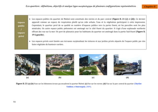 Eco-quartiers : définitions, objectifs et analyse typo-morphologique de plusieurs configurations représentatives                                      Chapitre II




                        Les espaces publics du quartier de Malmö sont constitués des voiries et du parc central (Figure II. 21 (c) et (d)). Ce dernier
       espace            apparaît comme un espace de respiration plutôt qu'un vide urbain, l'eau et la végétation participent à cette impression.
       public            Cependant, le quartier perd de sa qualité en matière d'espaces publics vers la partie Ouest, où les parcelles sont les plus
          /              minérales. Un autre espace public piétonnier est aménagé sur le côté Ouest du quartier. Il s'agit d'une esplanade surélevée
                         offrant des vue sur la mer. Un port de plaisance pour les habitants du quartier est aménagé dans la partie Sud-Ouest (Figure II.
       espace
                         19 à gauche).
        privé

                        Les espaces privés sont limités aux terrasses surplombant les toitures et aux jardins privés séparés de l'espace public par des
                         haies végétales de hauteurs variées.




                 (a)                                      (b)                                       (c)                                         (d)


     Figure II. 21 (a) (b) Vues sur les bâtiments écrans qui encadrent le quartier Malmö. (c) Vue sur les voiries. (d) Vue sur le parc central du quartier (Charlot-
                                                                    Valdieu et Outreequin, 2009).




93
 