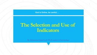 The Selection and Use of
Indicators
By: Mohammad-Sajjad Lotfi (Ph.D student in Gerontology)
God is Online, be careful….
1
 