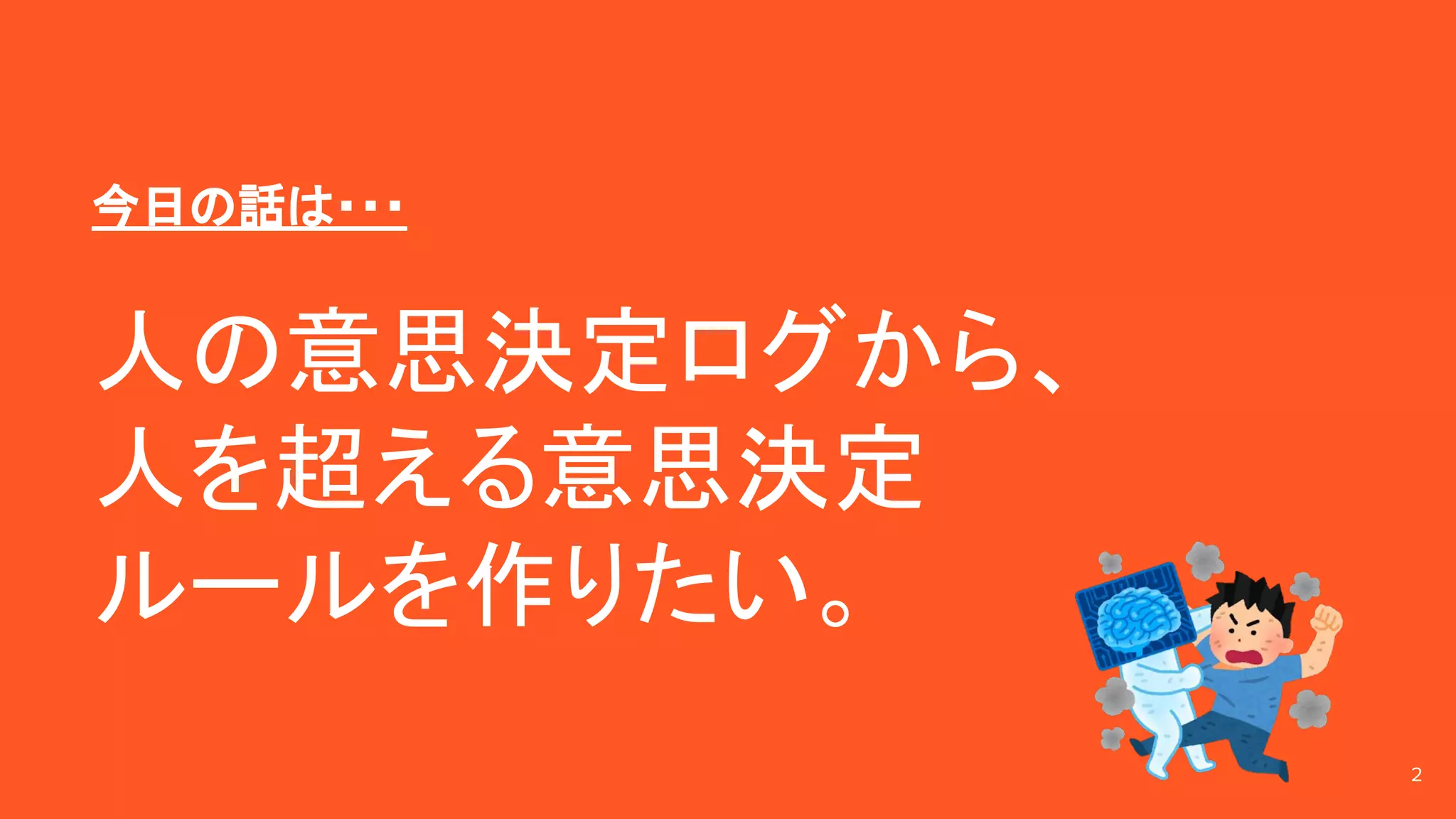 今日の話は・・・
人の意思決定ログから、
人を超える意思決定
ルールを作りたい。
2
 