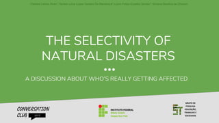 THE SELECTIVITY OF
NATURAL DISASTERS
A DISCUSSION ABOUT WHO’S REALLY GETTING AFFECTED
CONVERSATION
CLUB 2019
GRUPO DE
PESQUISA
EDUCAÇÃO,
TRABALHO E
SOCIEDADE
 