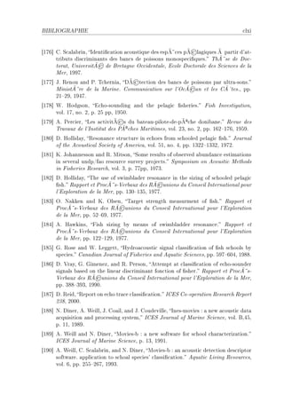 BIBLIOGRAPHIE                                                                        ™lxi


                                                                 ©
‘IUT“ gF ƒ™—l—˜rinD sdenti(™—tion —™oustique des espÃ¤™es pÃ l—giques Ã p—rtir d9—tE
      tri˜uts dis™rimin—nts des ˜—n™s de poissons monospe™i(quesF „hÃ¤se de ho™E
                       ©
      tor—tD …niversitÃ de fret—gne y™™ident—leD i™ole ho™tor—le des ƒ™ien™es de l—
      werD IWWUF
                                        ©
‘IUU“ tF ‚enou —nd €F „™herni—D hÃ te™tion des ˜—n™s de poissons p—r ultr—EsonsF
                                                                 ©
      winistÃ¤re de l— w—rineF gommuni™—tion sur l9y™Ã —n et les gÃ¡tesFD ppF
      PI!PWD IWRUF
‘IUV“ ‡F rodgsonD i™hoEsounding —nd the pel—gi™ (sheriesF pish snvestig—tionD
      volF IUD noF PD pF PS ppD IWSHF
                                ©                            ª
‘IUW“ eF €er™ierD ves —™tivitÃ s du ˜—te—uEpiloteEdeEpÃ ™he doni˜—neF ‚evue des
                                    ª
      „r—v—ux de l9snstitut des €Ã ™hes w—ritimesD volF PQD noF PD ppF ITP!IUTD IWSWF
‘IVH“ hF rollid—yD ‚eson—n™e stru™ture in e™hoes from s™hooled pel—gi™ (shF tourn—l
      of the e™ousti™—l ƒo™iety of emeri™—D volF SID noF RD ppF IQPP!IQQPD IWUPF
‘IVI“ uF toh—nnesson —nd ‚F witsonD ƒome results of o˜served —˜und—n™e estim—tions
      in sever—l undpGf—o resour™e survey proje™tsF ƒymposium on e™ousti™ wethods
      in pisheries ‚ese—r™hD volF QD pF UUppD IHUQF
‘IVP“ hF rollid—yD „he use of swim˜l—der reson—n™e in the sizing of s™hooled pel—gi™
                                                ©
      (shF ‚—pport et €ro™Ã¤sE†er˜—ux des ‚Ã unions du gonseil sntern—tion—l pour
      l9ixplor—tion de l— werD ppF IQH!IQSD IWUUF
‘IVQ“ yF x—kken —nd uF ylsenD „—rget strength me—surment of (shF ‚—pport et
                                ©
      €ro™Ã¤sE†er˜—ux des ‚Ã unions du gonseil sntern—tion—l pour l9ixplor—tion
      de l— werD ppF SP!TWD IWUUF
‘IVR“ eF r—wkinsD pish sizing ˜y me—ns of swim˜l—dder reson—n™eF ‚—pport et
                                ©
      €ro™Ã¤sE†er˜—ux des ‚Ã unions du gonseil sntern—tion—l pour l9ixplor—tion
      de l— werD ppF IPP!IPWD IWUUF
‘IVS“ qF ‚ose —nd ‡F veggettD rydro—™ousti™ sign—l ™l—ssi(™—tion of (sh s™hools ˜y
      spe™iesF g—n—di—n tourn—l of pisheries —nd equ—ti™ ƒ™ien™esD ppF SWU!THRD IWVVF
‘IVT“ hF †r—yD qF qimenezD —nd ‚F €ersonD ettempt —t ™l—ssi(™—tion of e™hoEsounder
      sign—ls ˜—sed on the line—r dis™rimin—nt fon™tion of (sherF ‚—pport et €ro™Ã¤sE
                      ©
      †er˜—ux des ‚Ã unions du gonseil sntern—tion—l pour l9ixplor—tion de l— werD
      ppF QVV!QWQD IWWHF
‘IVU“ hF ‚eidD ‚eport on e™ho tr—™e ™l—ssi(™—tionF sgiƒ goEoper—tion ‚ese—r™h ‚eport
      PQVD PHHHF
‘IVV“ xF hinerD eF ‡eillD tF go—ilD —nd tF goudevilleD snesEmovies X — new —™ousti™ d—t—
      —™quisition —nd pro™essing systemD sgiƒ tourn—l of w—rine ƒ™ien™eD volF fDRSD
      pF IID IWVWF
‘IVW“ eF ‡eill —nd xF hinerD woviesE˜ X — new softw—re for s™hool ™h—r—™teriz—tionF
      sgiƒ tourn—l of w—rine ƒ™ien™eD pF IQD IWWIF
‘IWH“ eF ‡eillD gF ƒ™—l—˜rinD —nd xF hinerD woviesE˜ X —n —™ousti™ dete™tion des™riptor
      softw—reF —ppli™—tion to s™ho—l spe™ies9 ™l—ssi(™—tionF equ—ti™ viving ‚esour™esD
      volF TD ppF PSS!PTUD IWWQF
 