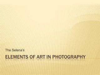 The Selena’s

ELEMENTS OF ART IN PHOTOGRAPHY
 