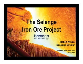 The Selenge
Iron Ore Project
Robert Wrixon
Managing Director
Mines and Money, Hong Kong
March 2012
 