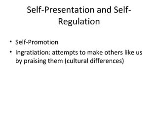 Self-Presentation and Self-Regulation Self-Promotion Ingratiation: attempts to make others like us by praising them (cultural differences) 