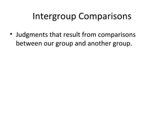 Intergroup Comparisons Judgments that result from comparisons between our group and another group. 